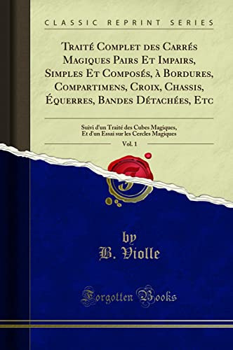 Traité Complet des Carrés Magiques Pairs Et Impairs, Simples Et Composés, à Bordures, Compartimens, Croix, Chassis, Équerres, Bandes Détachées, Etc, Vol. 1