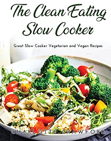 The Clean Eating Slow Cooker: Great Slow Cooker Vegetarian and Vegan Recipes