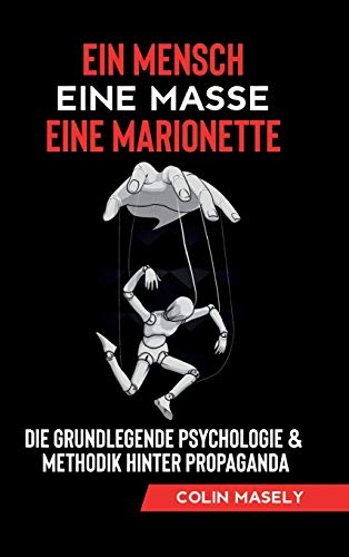 Ein Mensch - Eine Masse - Eine Marionette: Die grundlegende Psychologie & Methodik hinter Propaganda
