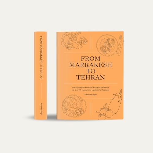 From Marrakesh to Tehran – Eine kulinarische Reise von Nordafrika bis Nahost mit über 100 veganen und vegetarischen Rezepten