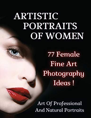 ARTISTIC PORTRAITS OF WOMEN - 77 Female Fine Art Photography Ideas - Full Color Paperback Version: Art Of Professional And Natural Portraits - An ... Art - Photography Portraiture - English L
