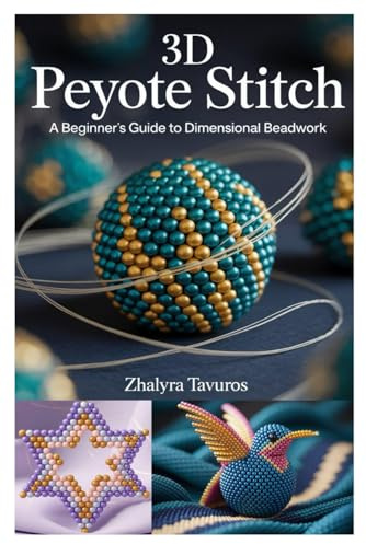 3D PEYOTE STITCH: A BEGINNER’S GUIDE TO DIMENSIONAL BEADWORK: STEP-BY-STEP INSTRUCTIONS AND PROJECTS FOR CREATING BEAUTIFUL PEYOTE STITCH JEWELRY AND BEADED ART