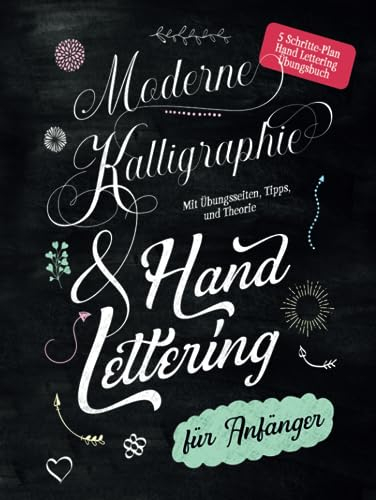 Moderne Kalligraphie & Handlettering für Anfänger: 5 Schritte-Plan Handlettering Übungsbuch mit Übungsseiten, Tipps und Theorie