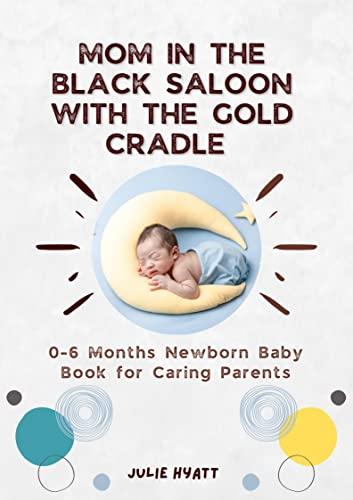Mom in the black saloon with the gold cradle: 0-6 Months Newborn Baby Book for Caring Parents (Healthy Family, Happy Life 1)