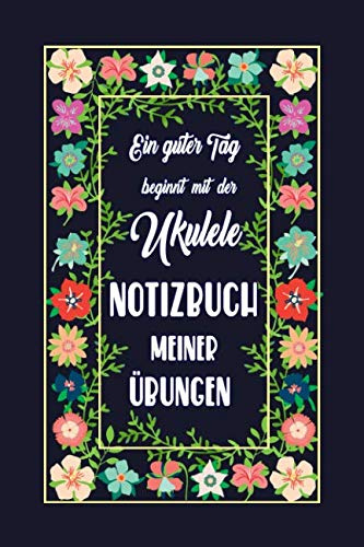 Ein guter Tag beginnt mit der Ukulele NOTIZBUCH MEINER ÜBUNGEN: Griffdiagramme, Tabulatur, Notenzeilen, leere Notenzeile – abwechselnd