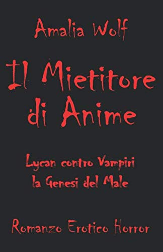 IL MIETITORE DI ANIME Lycan contro Vampiri, la Genesi del Male: Romanzo erotico horror gotico fantasy, dove l'eterna lotta tra vampiri e licantropi, angeli e demoni, bene e male, è scandita dall'amo