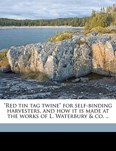 Red tin tag Twine for Self-binding Harvesters, and how it is Made at the Works of L. Waterbury & co. ..