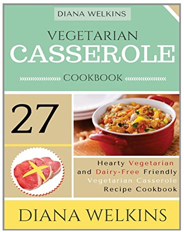 Vegetarian Casserole Cookbook: Hearty Vegetarian and Dairy-Free Friendly Casserole Recipe Cookbook