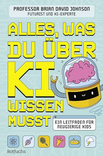 Alles, was du über KI wissen musst: Ein Leitfaden für neugierige Kids | Ein spannendes Sachbuch über Künstliche Intelligenz für Kinder ab 9 Jahren