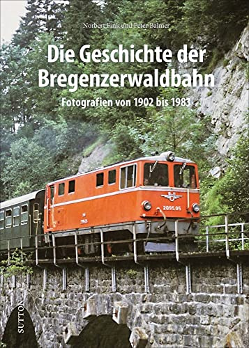 Die Geschichte der Bregenzerwaldbahn, Fotografien von 1902 bis 1983, mit bislang unveröffentlichten Aufnahmen: Fotografien von 1902 bis 1983 (Sutton - Auf Schienen unterwegs)