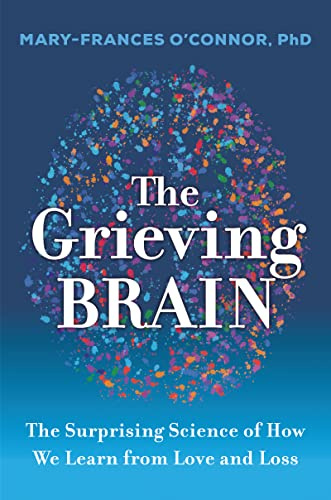The Grieving Brain: The Surprising Science of How We Learn from Love and Loss (The Grieving Brain Series)