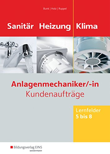 Anlagenmechaniker/-in Sanitär-, Heizungs- und Klimatechnik: Kundenaufträge Lernfelder 5-8 Arbeitsheft