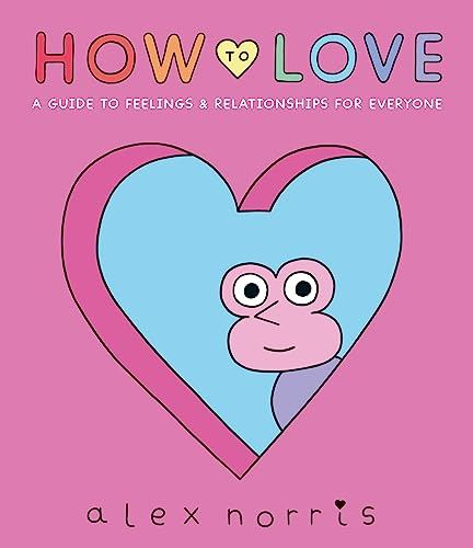 How to Love: A Guide to Feelings & Relationships for Everyone : Award-winning graphic novel about love, friendships and relationships from the beloved creator of Oh No! comics