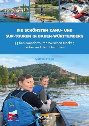 Die schönsten Kanu- und SUP-Touren in Baden-Württemberg: 28 Kanuwandertouren zwischen Neckar und Bodensee (Top Kanu-Touren)