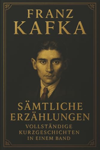 Franz Kafka Sämtliche Erzählungen Vollständige Kurzgeschichten in einem Band: Alle Meistererzählungen und Fragmente in einer Ausgabe