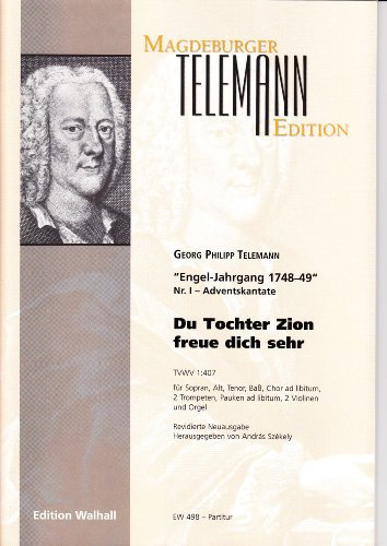 Engel-Jahrgang 1748-49. Nr. I - Adventskantate: Du Tochter Zion freue dich sehr. TVWV 1:407 für Gesang, Chor ad lib., 2 Trompeten, Pauken ad lib., 2 Violinen und Orgel. Revidierte Neuauflage (10x Chorpartituren)