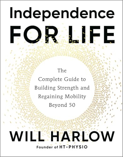 Independence for Life: The Complete Guide to Building Strength and Regaining Mobility Beyond 50
