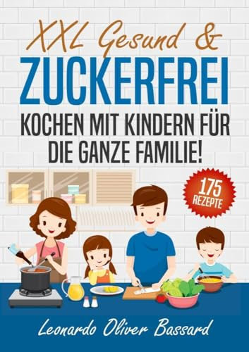 XXL Gesund & Zuckerfrei Kochen mit Kindern für die ganze Familie!: Kinderkochbuch mit 175 schmackhaften & nährstoffreichen Rezepten | Mit vielen tollen Tipps & Nährwertangaben