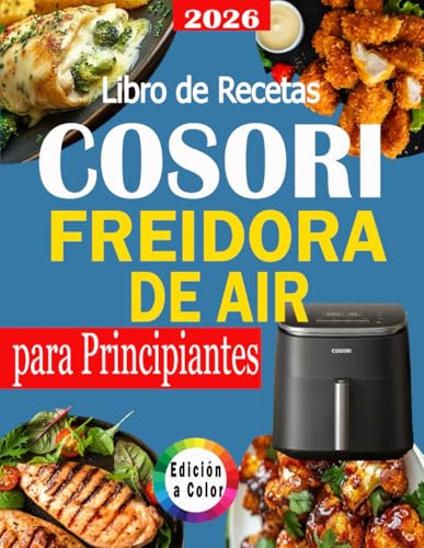 Libro de Recetas COSORI Freidora de Aire para Principiantes: Recetas Rápidas, Fáciles y Deliciosas con Valores Nutricionales y Bonus – Edición a Color