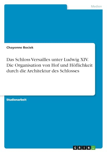 Das Schloss Versailles unter Ludwig XIV. Die Organisation von Hof und Höflichkeit durch die Architektur des Schlosses