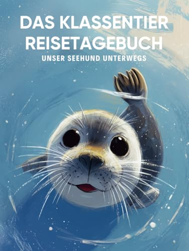 Das Klassentier Reisetagebuch: Unser Seehund unterwegs: Tagebuch und Erinnerungsbuch für die Seehundklasse in der Grundschule ab Klasse 1