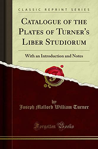 Catalogue of the Plates of Turner's Liber Studiorum: With an Introduction and Notes (Classic Reprint)