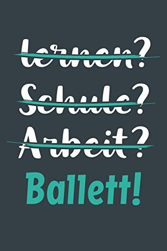 lernen? Schule? Arbeit? Ballett!: Notizbuch - tolles Geschenk für Notizen, Scribbeln und Erinnerungen aufbewahren | liniert mit 100 Seiten