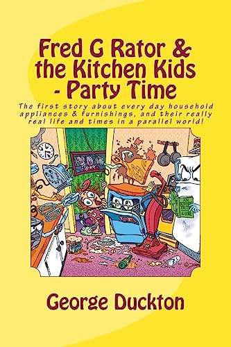 Fred G Rator & the Kitchen Kids - Party Time: The first story about every day household appliances & furnishings, and their really real life and times in a parallel world! (The Household Gang)
