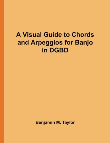 A Visual Guide to Chords and Arpeggios for Banjo in DGBD: A Reference Text for Classical, Blues and Jazz Chords/Arpeggios (Fingerboard Chord Charts ... on Stringed Instruments, Band 35)