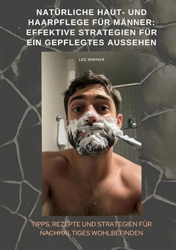 Natürliche Haut- und Haarpflege für Männer: Effektive Strategien für ein gepflegtes Aussehen: Natürliche Haut- und Haarpflege für Männer: Effektive Strategien für ein gepflegtes Aussehen