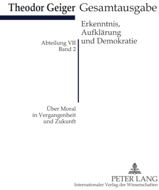 Über Moral in Vergangenheit und Zukunft: Theodor-Geiger-Gesamtausgabe- Abteilung VII: Erkenntnis, Aufklärung und Demokratie. Bd. 2- Herausgegeben und ... (Theodor-Geiger-Gesamtausgabe (TGG), Band 2)