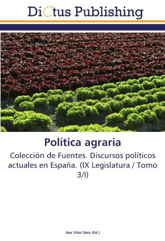 Política agraria: Colección de Fuentes. Discursos políticos actuales en España. (IX Legislatura / Tomo 3/I)