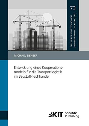 Entwicklung eines Kooperationsmodells für die Transportlogistik im Baustoff-Fachhandel: Dissertationsschrift (Reihe F, Forschung / Karlsruher Institut ... für Technologie und Management im Baubetrieb)