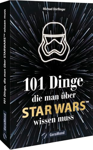 Der handliche Überblick – 101 Dinge, die man über Star Wars wissen muss: Alles Wissenswerte über die faszinierendste Science-Fiction-Welt mit den großen Kino-Filmen und den atemberaubenden Serien
