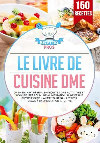 Le livre de cuisine DME: Cuisiner pour bébé - 150 recettes DME nutritives et savoureuses pour une alimentation saine et une diversification alimentaire sans stress grâce à l'alimentation intuitive