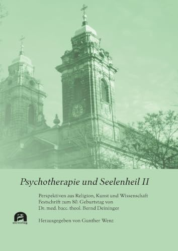 Psychotherapie und Seelenheil II: Perspektiven aus Religion, Kunst und Wissenschaft. Festschrift zum 80. Geburtstag von Dr. med. bacc. theol. Bernd Deininger (Theologie)