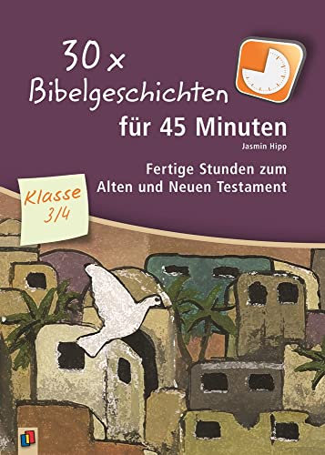 30 x Bibelgeschichten für 45 Minuten – Klasse 3/4: Fertige Stunden zum Alten und Neuen Testament