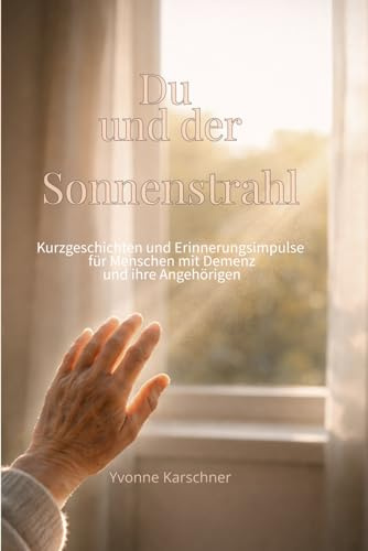 Du und der Sonnenstrahl: Kurzgeschichten und Erinnerungsimpulse für Menschen mit Demenz und ihre Angehörigen