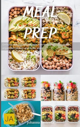 Meal Prep: Einfache und gesunde Rezepte zum Vorkochen - Zeit sparen, organisiert bleiben und lecker essen
