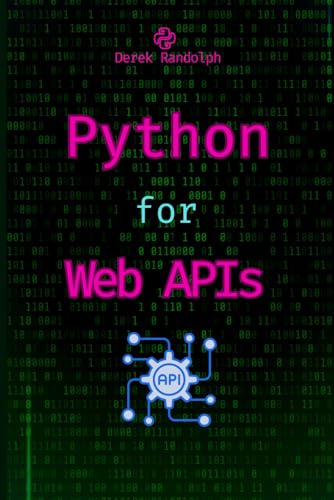 Python for Web APIs: Design, Build, and Integrate RESTful APIs (Python for Web Development: Frontend Developers, Flask Microservices, Web APIs, Machine Learning, Security Web Development)
