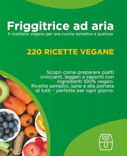Ricettario vegano per friggitrice ad aria: 220 ricette facili e veloci: Dall'antipasto al dolce: il ricettario vegano per ogni occasione