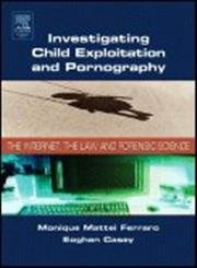 Investigating Child Expolitation And Pornography: The Internet,The Law and Forensic Science
