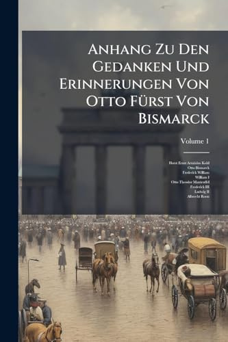 Anhang Zu Den Gedanken Und Erinnerungen Von Otto FÃ1/4rst Von Bismarck