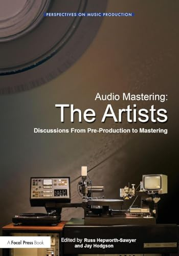 Audio Mastering: The Artists: The Artists: Discussions from Pre-Production to Mastering (Perspectives on Music Production)