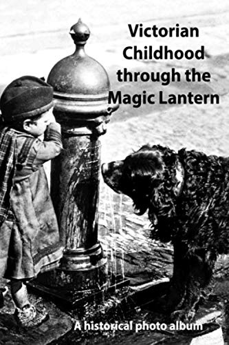 Victorian Childhood through the Magic Lantern: A pin sharp historical photo album