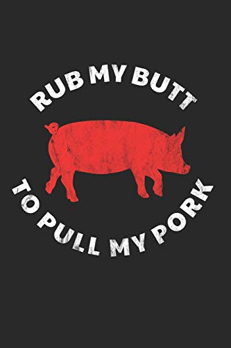 Rub My Butt To Pull My Pork: Grill Notizbuch zum Selberschreiben & Gestalten von Rezepten und Grillrezepten von Fleisch und Wurst als persönliches Kochbuch beim Grillen