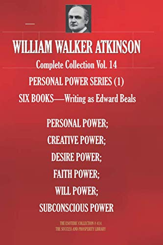 WILLIAM WALKER ATKINSON Complete Collection Vol. 14 PERSONAL POWER SERIES (1): SIX BOOKS - Writing as Edward Beals (The Esoteric Library)