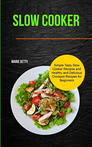 Slow Cooker: Simple Tasty Slow Cooker Recipes and Healthy and Delicious Crockpot Recipes for Beginners: 1