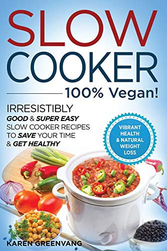 Slow Cooker: 100% VEGAN!: Irresistibly Good & Super Easy Slow Cooker Recipes to Save Your Time & Get Healthy (Vegan Slow Cooker, Slow Cooker, Plant Based, Band 1)