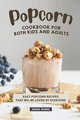Popcorn Cookbook for Both Kids and Adults: Easy Popcorn Recipes That Wil Be Loved by Everyone